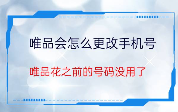 唯品会怎么更改手机号 唯品花之前的号码没用了？